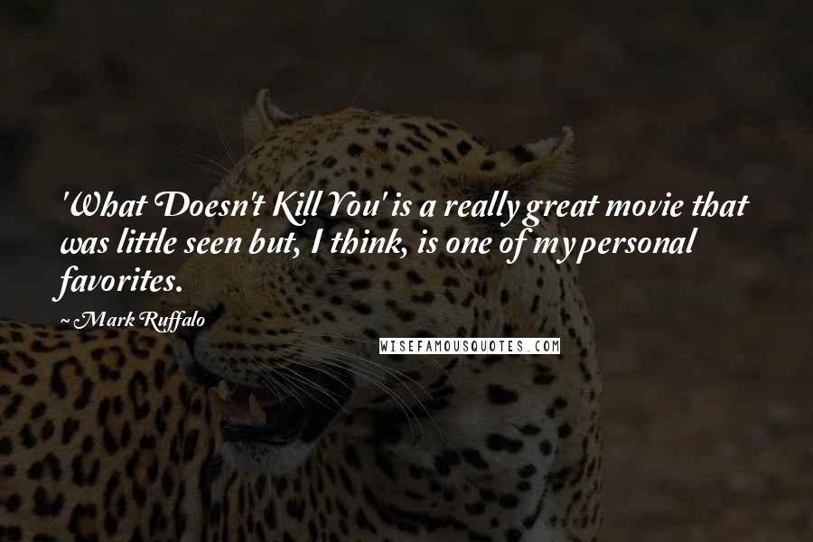 Mark Ruffalo quotes: 'What Doesn't Kill You' is a really great movie that was little seen but, I think, is one of my personal favorites.