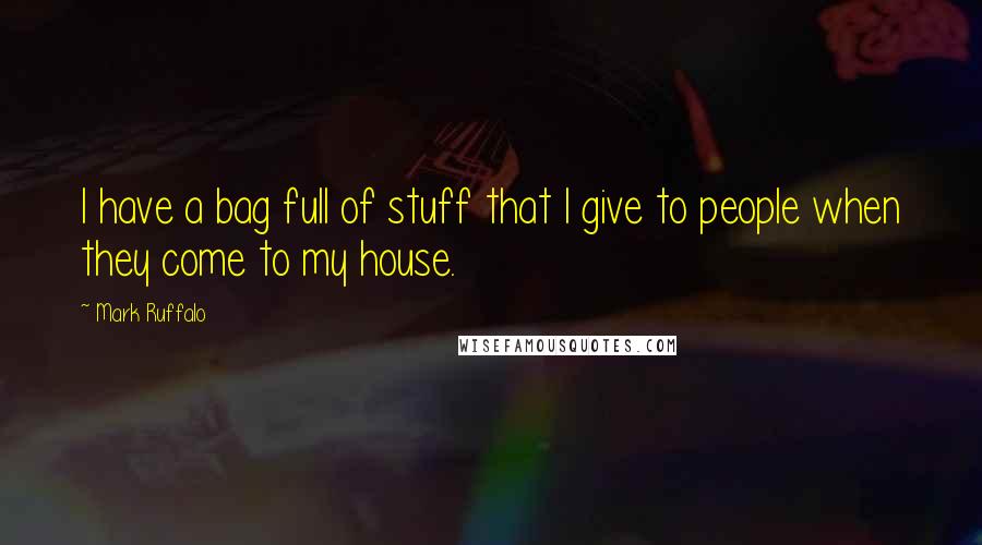 Mark Ruffalo quotes: I have a bag full of stuff that I give to people when they come to my house.