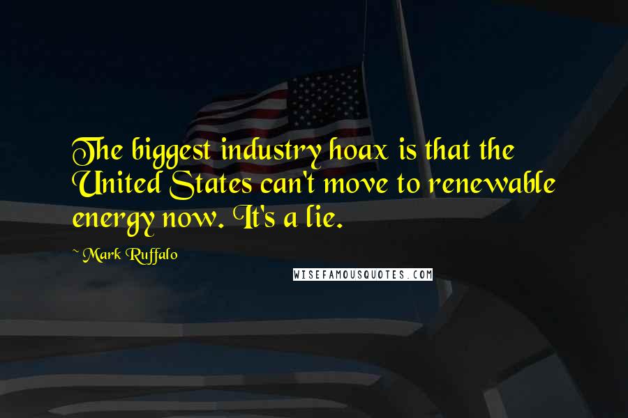 Mark Ruffalo quotes: The biggest industry hoax is that the United States can't move to renewable energy now. It's a lie.