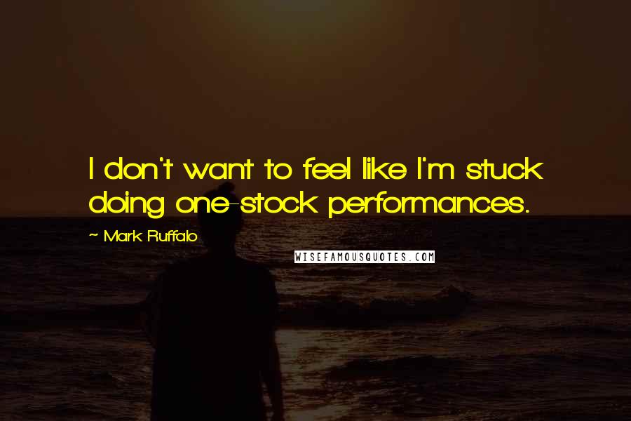 Mark Ruffalo quotes: I don't want to feel like I'm stuck doing one-stock performances.