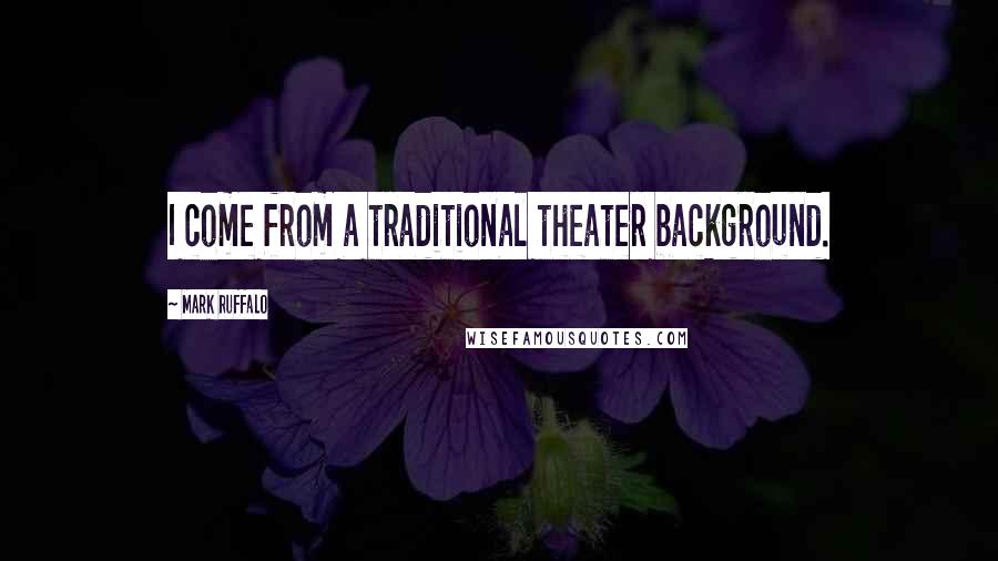 Mark Ruffalo quotes: I come from a traditional theater background.