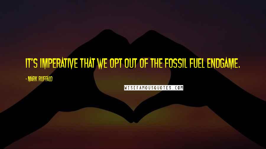 Mark Ruffalo quotes: It's imperative that we opt out of the fossil fuel endgame.