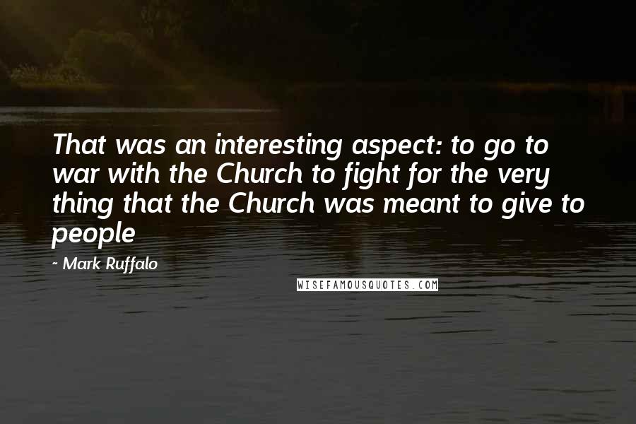 Mark Ruffalo quotes: That was an interesting aspect: to go to war with the Church to fight for the very thing that the Church was meant to give to people