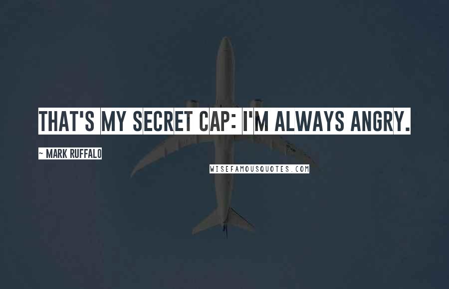 Mark Ruffalo quotes: That's my secret Cap: I'm always angry.