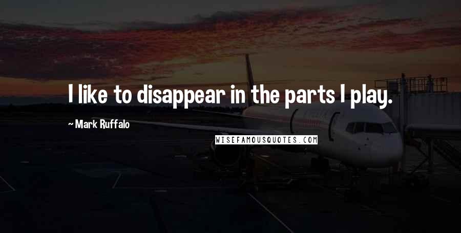 Mark Ruffalo quotes: I like to disappear in the parts I play.