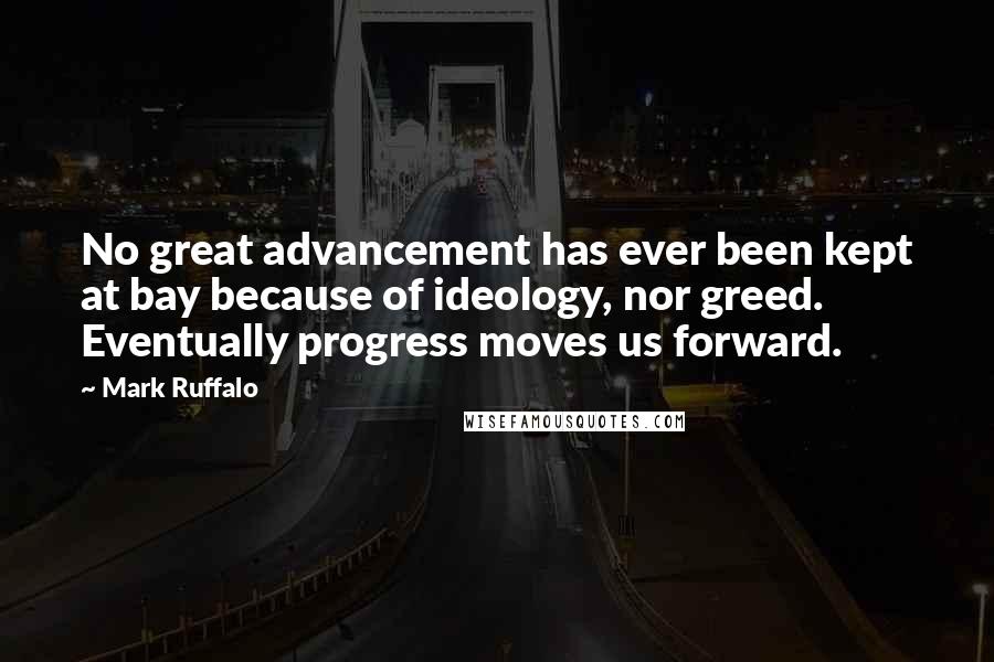 Mark Ruffalo quotes: No great advancement has ever been kept at bay because of ideology, nor greed. Eventually progress moves us forward.