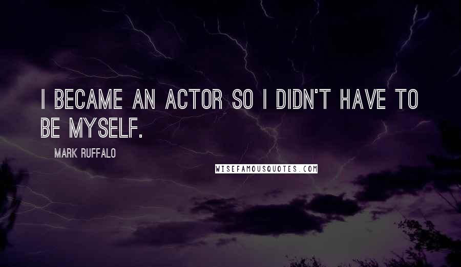 Mark Ruffalo quotes: I became an actor so I didn't have to be myself.