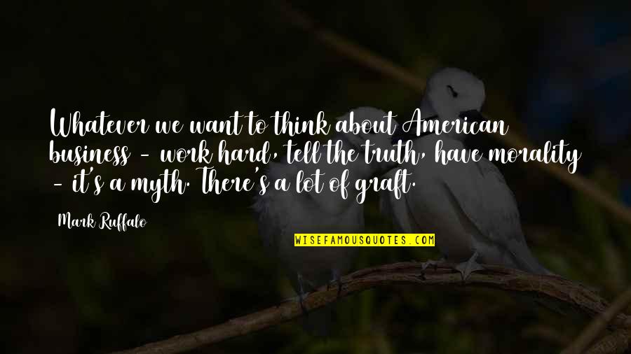 Mark Ruffalo Quotes By Mark Ruffalo: Whatever we want to think about American business Mark Ruffalo Quotes By Mark Ruffalo: Whatever we want to think about American business