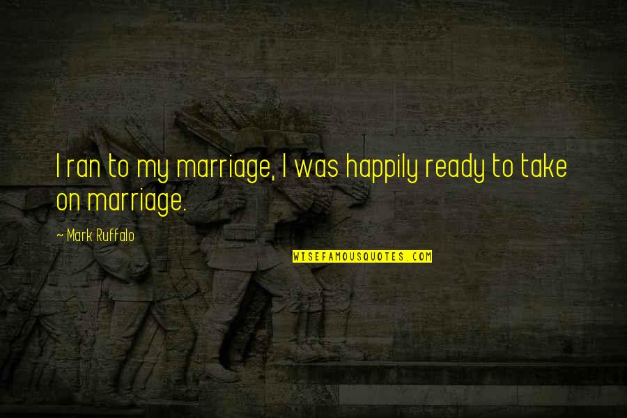 Mark Ruffalo Quotes By Mark Ruffalo: I ran to my marriage, I was happily