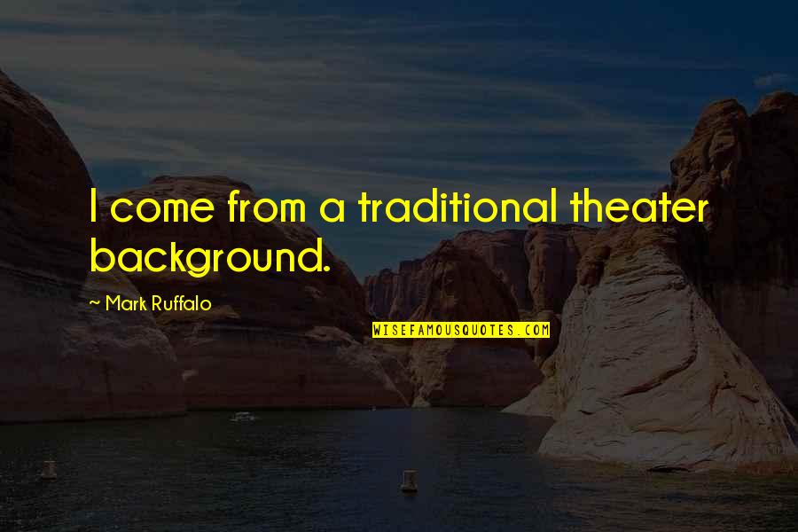 Mark Ruffalo Quotes By Mark Ruffalo: I come from a traditional theater background. Mark Ruffalo Quotes By Mark Ruffalo: I come from a traditional theater background.