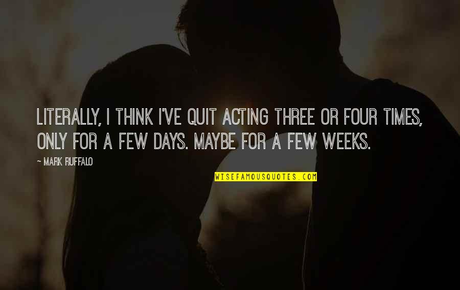 Mark Ruffalo Quotes By Mark Ruffalo: Literally, I think I've quit acting three or Mark Ruffalo Quotes By Mark Ruffalo: Literally, I think I've quit acting three or