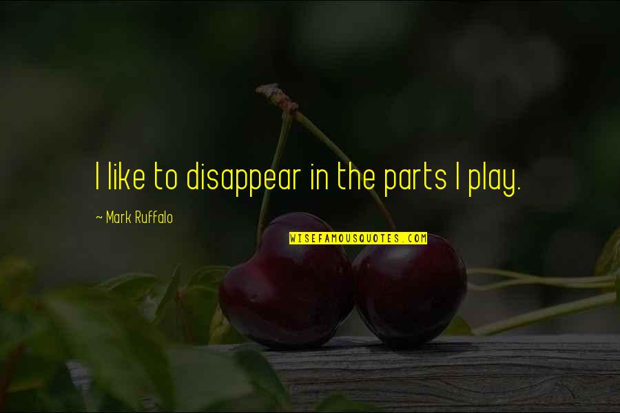 Mark Ruffalo Quotes By Mark Ruffalo: I like to disappear in the parts I Mark Ruffalo Quotes By Mark Ruffalo: I like to disappear in the parts I
