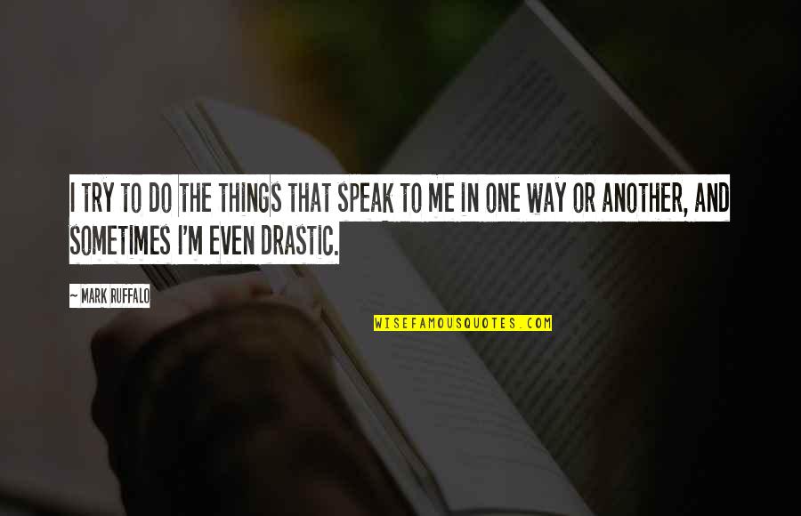 Mark Ruffalo Quotes By Mark Ruffalo: I try to do the things that speak Mark Ruffalo Quotes By Mark Ruffalo: I try to do the things that speak