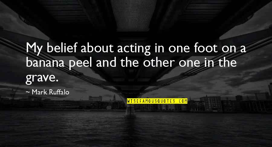 Mark Ruffalo Quotes By Mark Ruffalo: My belief about acting in one foot on
