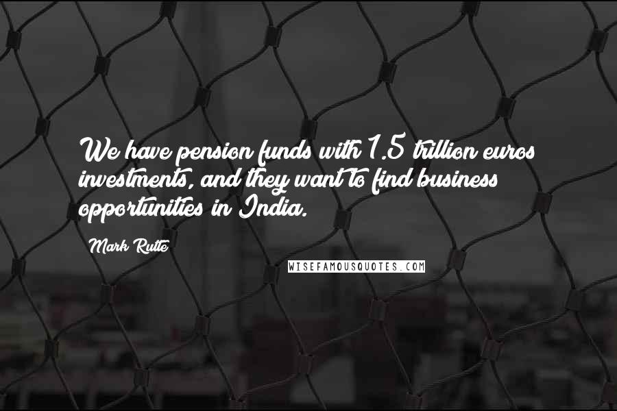 Mark Rutte quotes: We have pension funds with 1.5 trillion euros investments, and they want to find business opportunities in India.