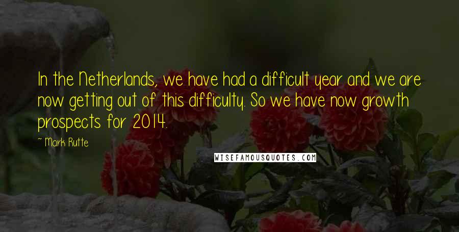 Mark Rutte quotes: In the Netherlands, we have had a difficult year and we are now getting out of this difficulty. So we have now growth prospects for 2014. Mark Rutte quotes: In the Netherlands, we have had a difficult year and we are now getting out of this difficulty. So we have now growth prospects for 2014.