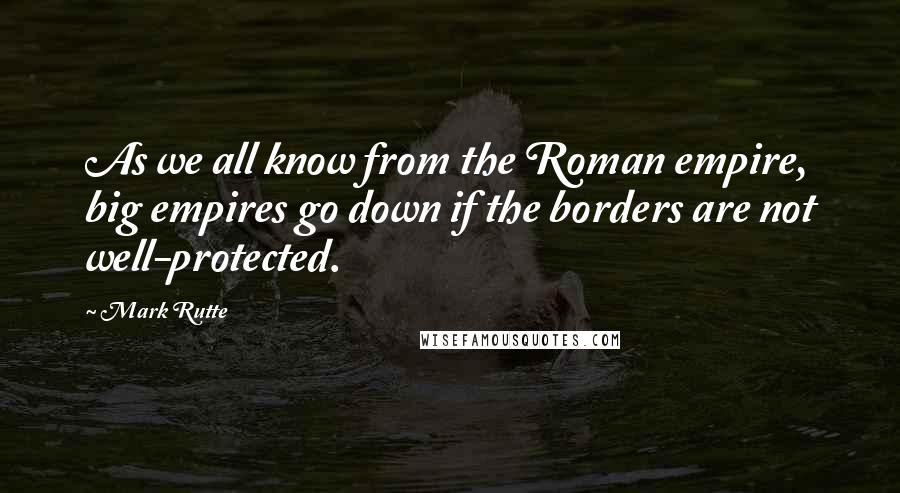 Mark Rutte quotes: As we all know from the Roman empire, big empires go down if the borders are not well-protected.