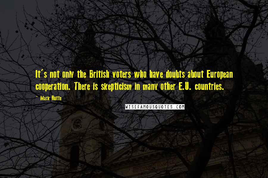 Mark Rutte quotes: It's not only the British voters who have doubts about European cooperation. There is skepticism in many other E.U. countries. Mark Rutte quotes: It's not only the British voters who have doubts about European cooperation. There is skepticism in many other E.U. countries.