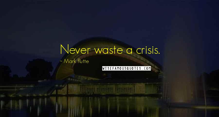 Mark Rutte quotes: Never waste a crisis.