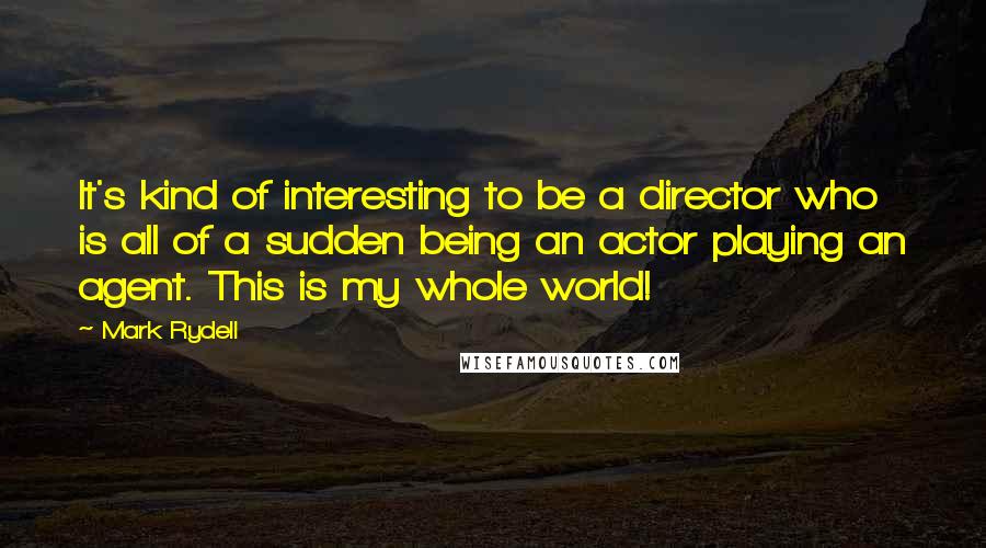 Mark Rydell quotes: It's kind of interesting to be a director who is all of a sudden being an actor playing an agent. This is my whole world!