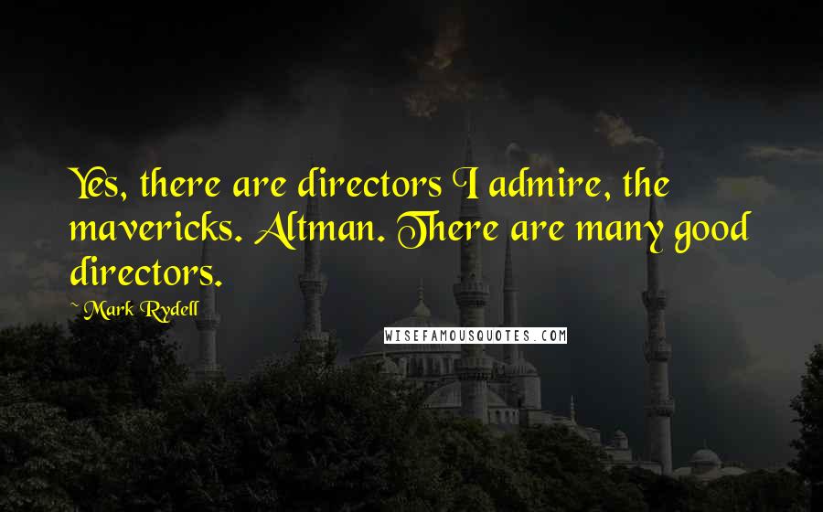Mark Rydell quotes: Yes, there are directors I admire, the mavericks. Altman. There are many good directors.