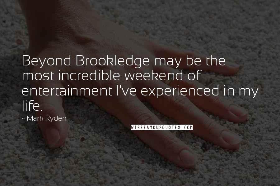 Mark Ryden quotes: Beyond Brookledge may be the most incredible weekend of entertainment I've experienced in my life.