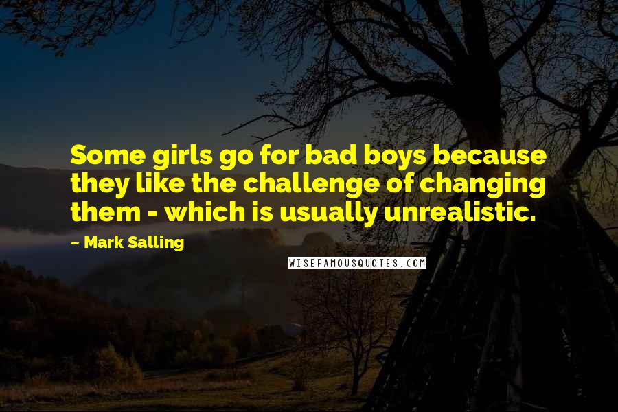 Mark Salling quotes: Some girls go for bad boys because they like the challenge of changing them - which is usually unrealistic. Mark Salling quotes: Some girls go for bad boys because they like the challenge of changing them - which is usually unrealistic.