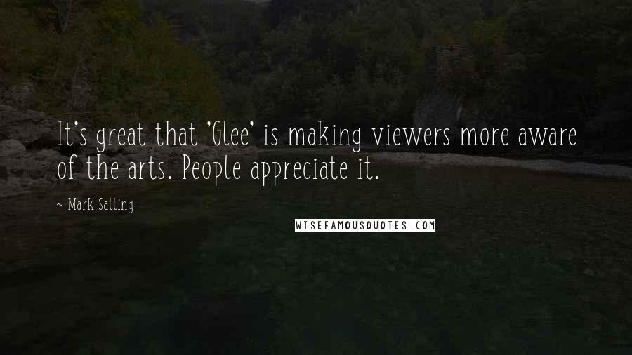 Mark Salling quotes: It's great that 'Glee' is making viewers more aware of the arts. People appreciate it.