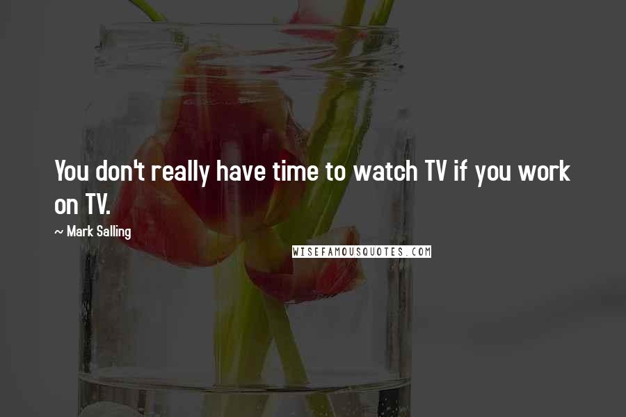 Mark Salling quotes: You don't really have time to watch TV if you work on TV.