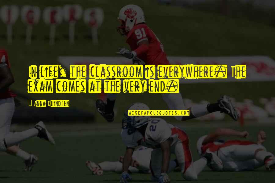 Mark Salsbury Quotes By Anna Quindlen: In life, the classroom is everywhere. The exam