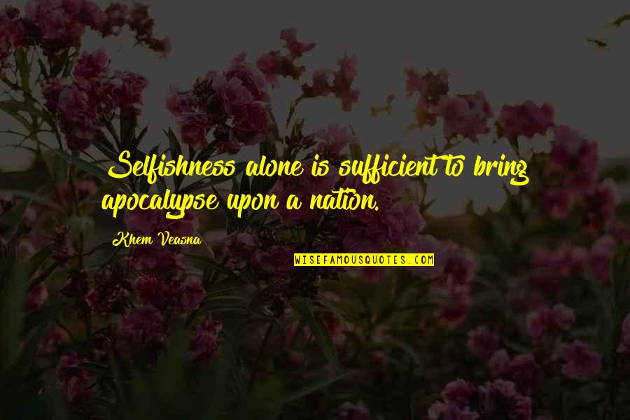 Mark Salsbury Quotes By Khem Veasna: Selfishness alone is sufficient to bring apocalypse upon