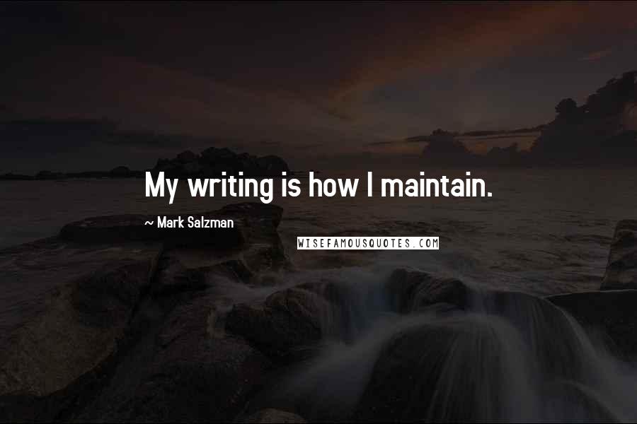 Mark Salzman quotes: My writing is how I maintain.