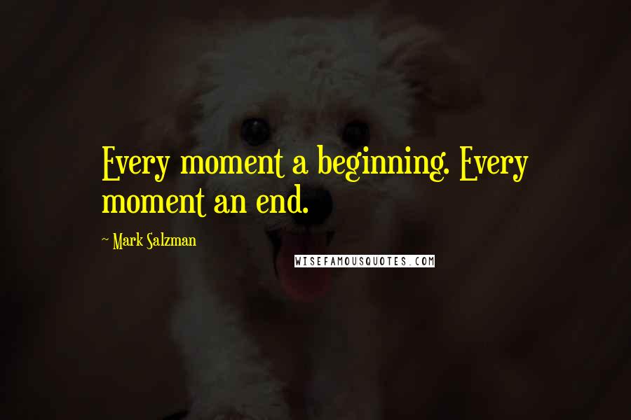 Mark Salzman quotes: Every moment a beginning. Every moment an end.