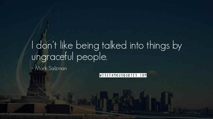 Mark Salzman quotes: I don't like being talked into things by ungraceful people.