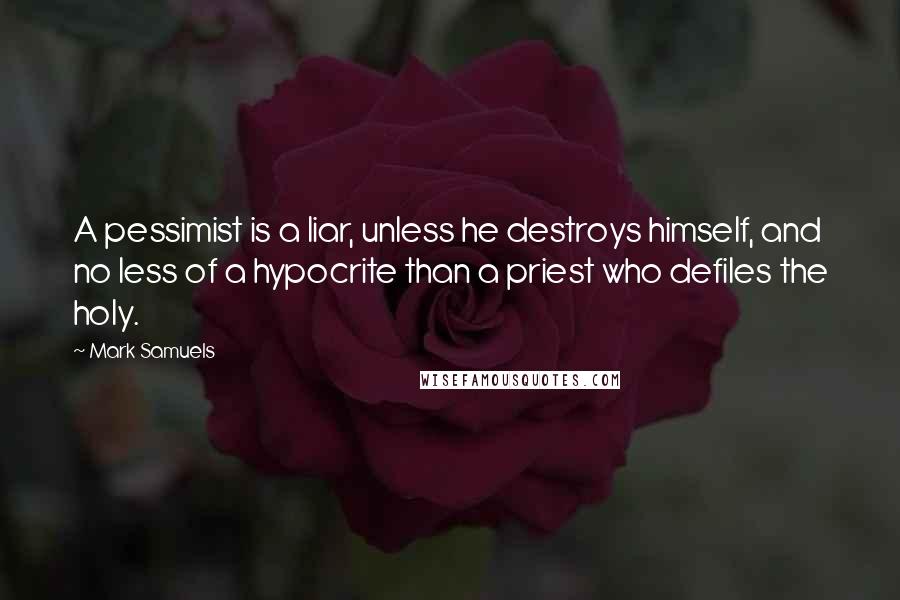 Mark Samuels quotes: A pessimist is a liar, unless he destroys himself, and no less of a hypocrite than a priest who defiles the holy.