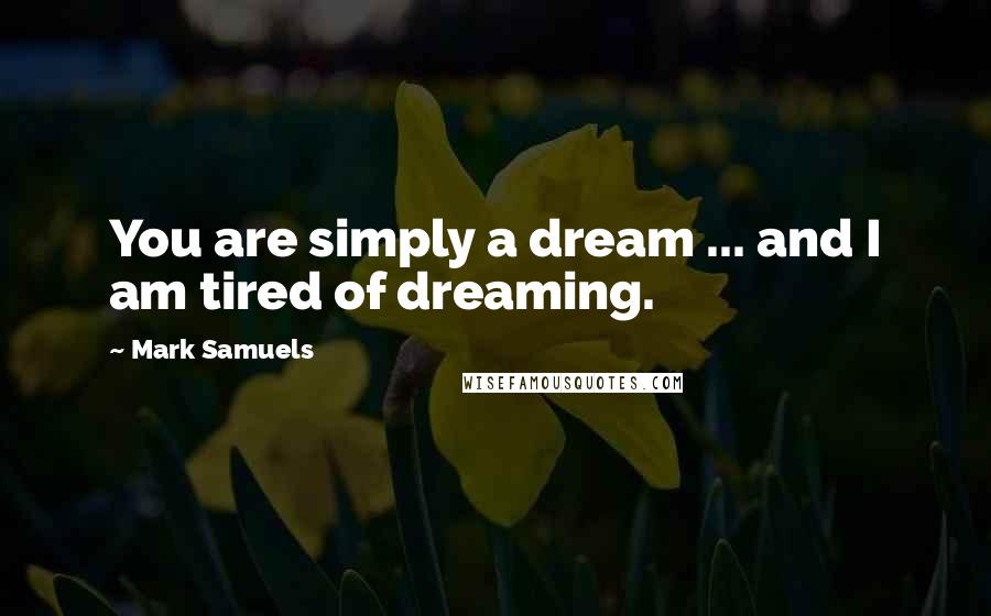 Mark Samuels quotes: You are simply a dream ... and I am tired of dreaming.
