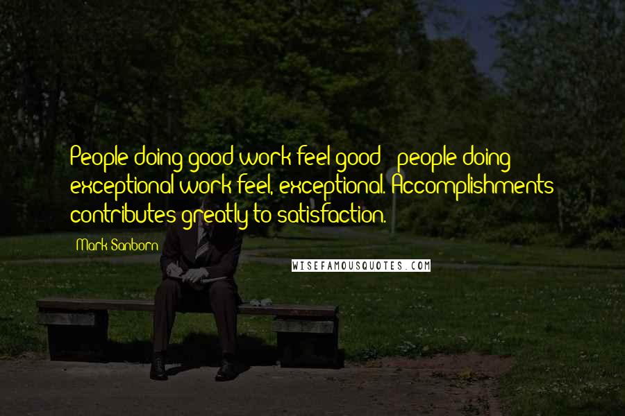 Mark Sanborn quotes: People doing good work feel good & people doing exceptional work feel, exceptional. Accomplishments contributes greatly to satisfaction.