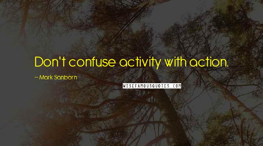 Mark Sanborn quotes: Don't confuse activity with action.