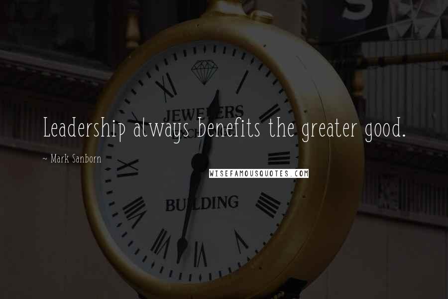 Mark Sanborn quotes: Leadership always benefits the greater good.