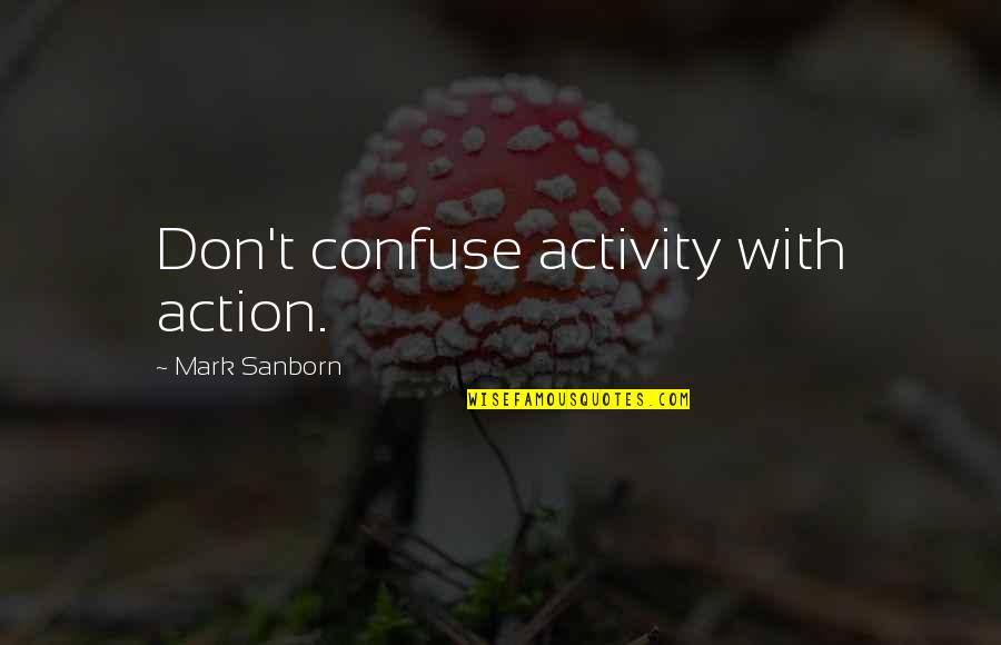 Mark Sanborn Quotes By Mark Sanborn: Don't confuse activity with action.