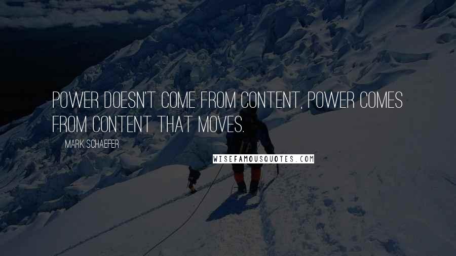 Mark Schaefer quotes: Power doesn't come from CONTENT, power comes from content that MOVES.