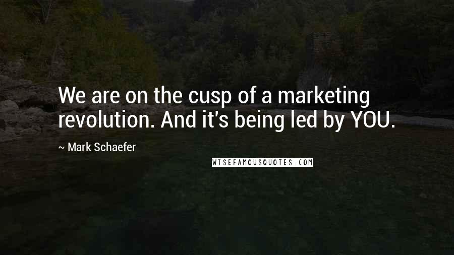 Mark Schaefer quotes: We are on the cusp of a marketing revolution. And it's being led by YOU.