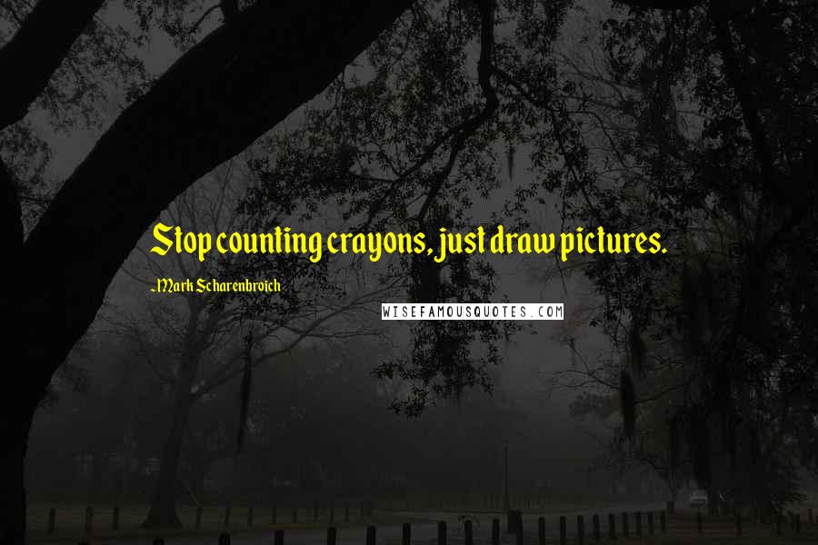 Mark Scharenbroich quotes: Stop counting crayons, just draw pictures.