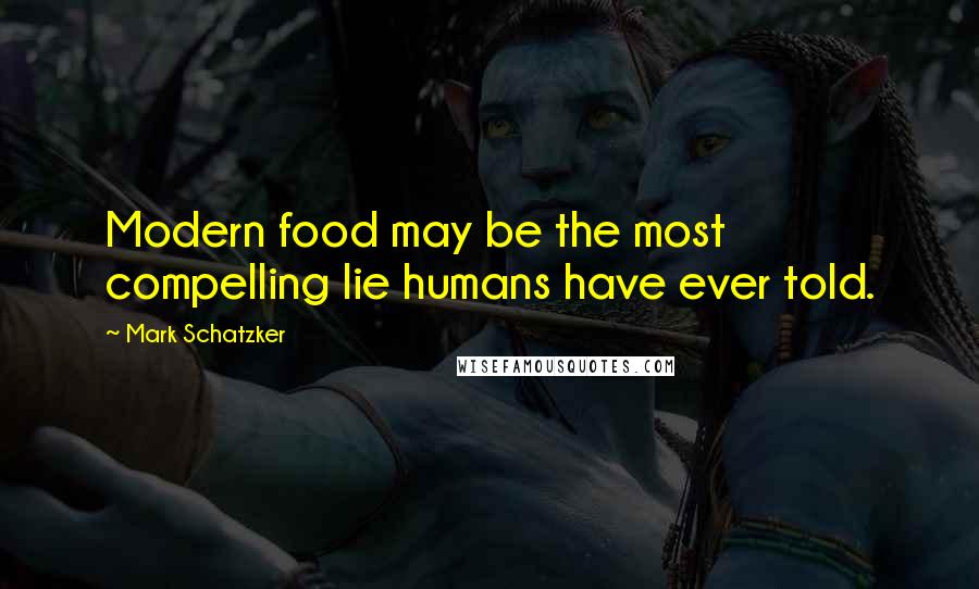 Mark Schatzker quotes: Modern food may be the most compelling lie humans have ever told.