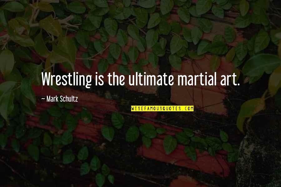 Mark Schultz Quotes By Mark Schultz: Wrestling is the ultimate martial art.