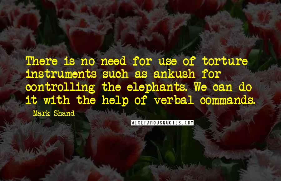 Mark Shand quotes: There is no need for use of torture instruments such as ankush for controlling the elephants. We can do it with the help of verbal commands.