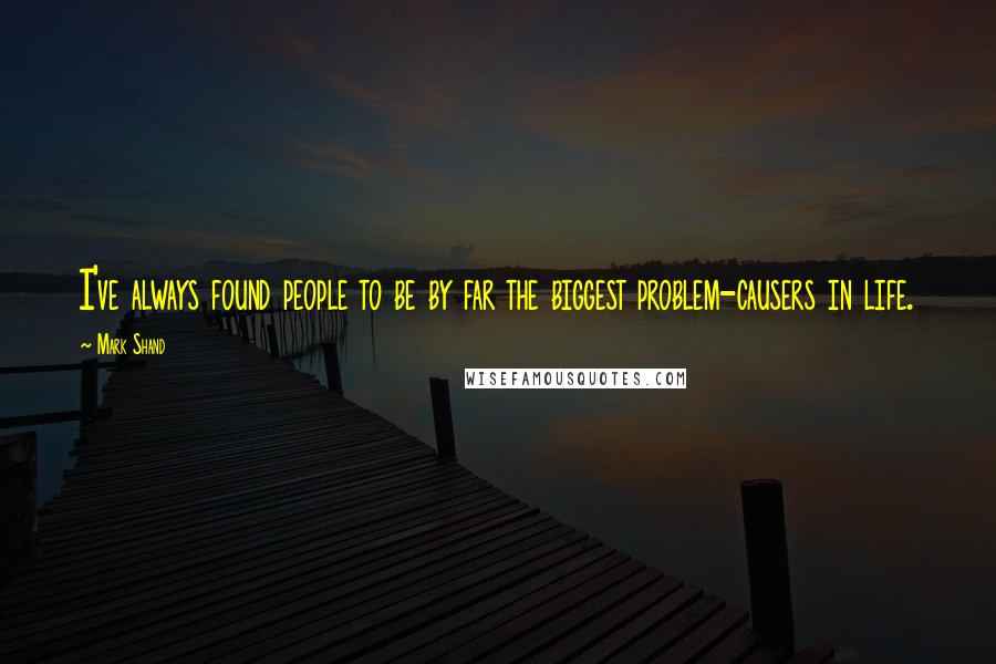 Mark Shand quotes: I've always found people to be by far the biggest problem-causers in life.