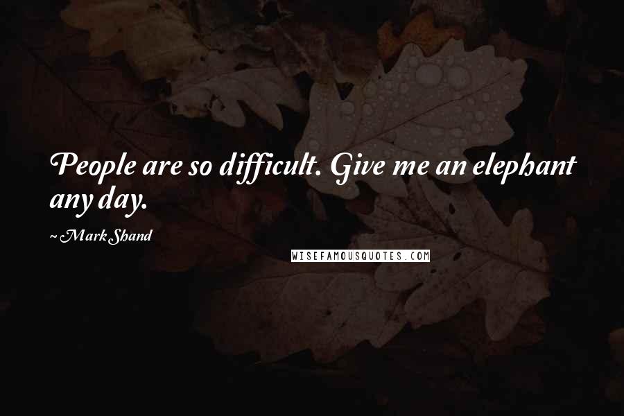 Mark Shand quotes: People are so difficult. Give me an elephant any day.