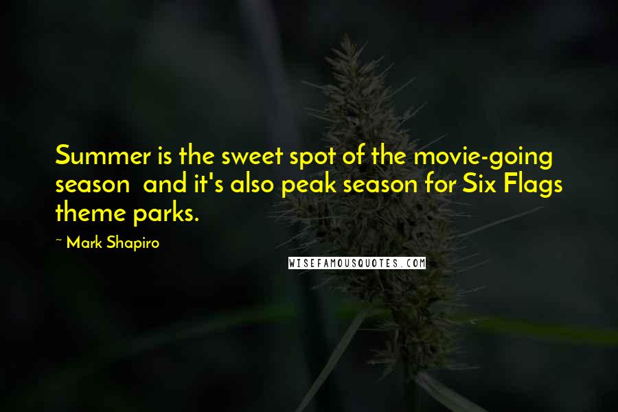 Mark Shapiro quotes: Summer is the sweet spot of the movie-going season and it's also peak season for Six Flags theme parks.