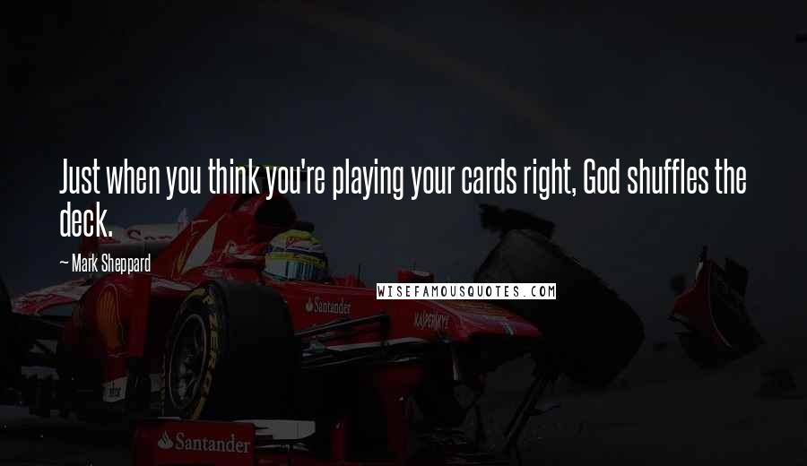 Mark Sheppard quotes: Just when you think you're playing your cards right, God shuffles the deck.